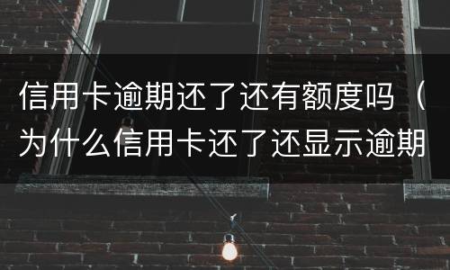 信用卡逾期还了还有额度吗（为什么信用卡还了还显示逾期）