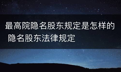 最高院隐名股东规定是怎样的 隐名股东法律规定