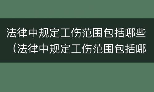 法律中规定工伤范围包括哪些（法律中规定工伤范围包括哪些项目）