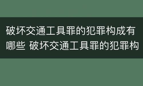 破坏交通工具罪的犯罪构成有哪些 破坏交通工具罪的犯罪构成有哪些罪名
