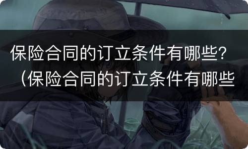 保险合同的订立条件有哪些？（保险合同的订立条件有哪些要求）