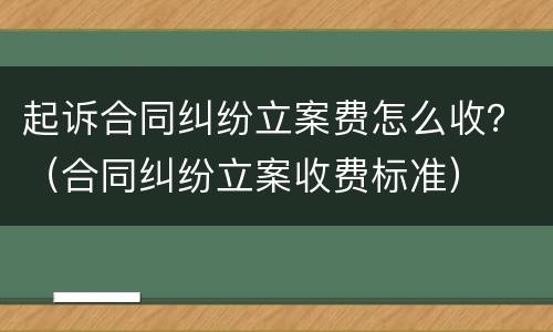 起诉合同纠纷立案费怎么收？（合同纠纷立案收费标准）