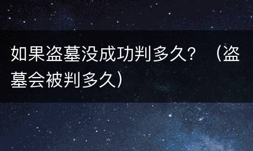 如果盗墓没成功判多久？（盗墓会被判多久）