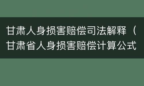 甘肃人身损害赔偿司法解释（甘肃省人身损害赔偿计算公式）