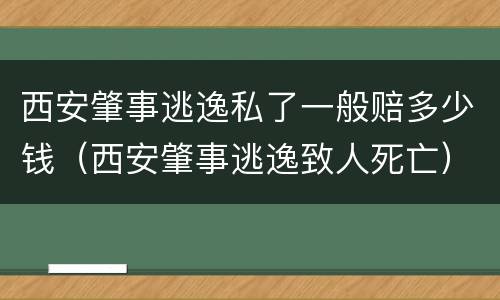 西安肇事逃逸私了一般赔多少钱（西安肇事逃逸致人死亡）
