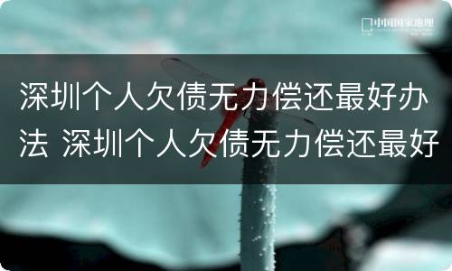 深圳个人欠债无力偿还最好办法 深圳个人欠债无力偿还最好办法是哪种