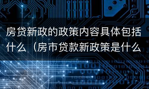 房贷新政的政策内容具体包括什么（房市贷款新政策是什么）