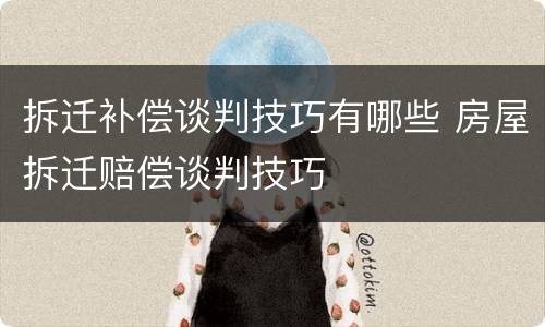 拆迁补偿谈判技巧有哪些 房屋拆迁赔偿谈判技巧