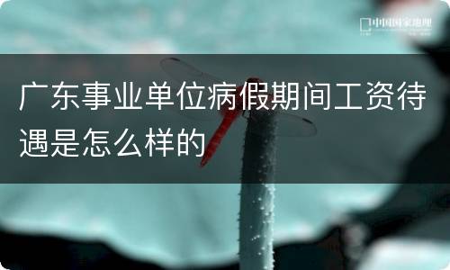 广东事业单位病假期间工资待遇是怎么样的