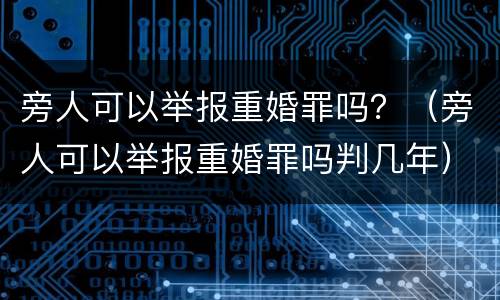 旁人可以举报重婚罪吗？（旁人可以举报重婚罪吗判几年）