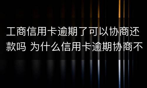 工商信用卡逾期了可以协商还款吗 为什么信用卡逾期协商不了