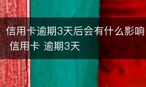 信用卡逾期3天后会有什么影响 信用卡 逾期3天