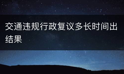 交通违规行政复议多长时间出结果