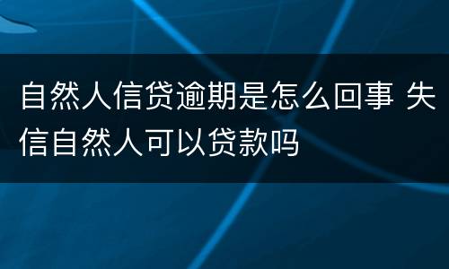 自然人信贷逾期是怎么回事 失信自然人可以贷款吗
