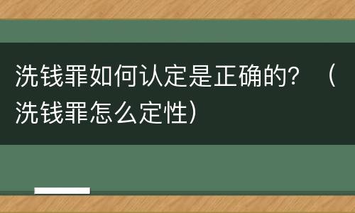 洗钱罪如何认定是正确的？（洗钱罪怎么定性）