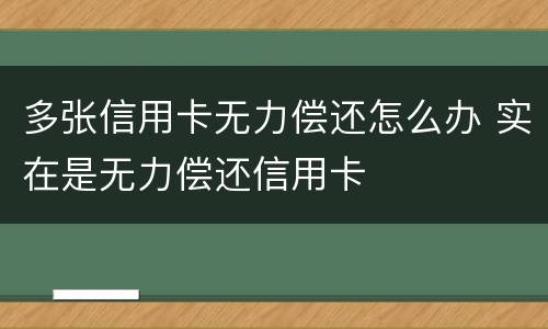 多张信用卡无力偿还怎么办 实在是无力偿还信用卡