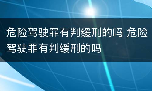 危险驾驶罪有判缓刑的吗 危险驾驶罪有判缓刑的吗