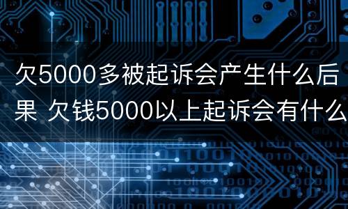 欠5000多被起诉会产生什么后果 欠钱5000以上起诉会有什么后果