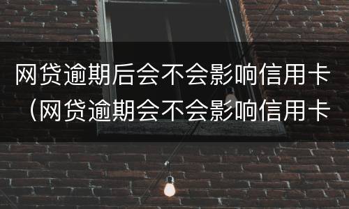 网贷逾期后会不会影响信用卡（网贷逾期会不会影响信用卡额度）