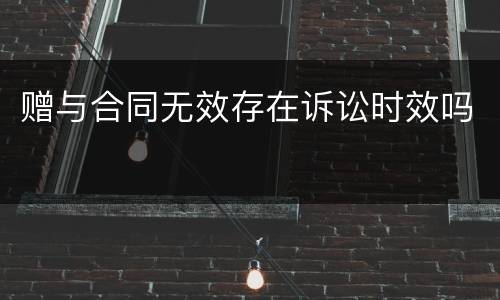 赠与合同无效存在诉讼时效吗