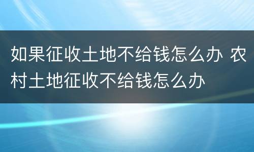 如果征收土地不给钱怎么办 农村土地征收不给钱怎么办
