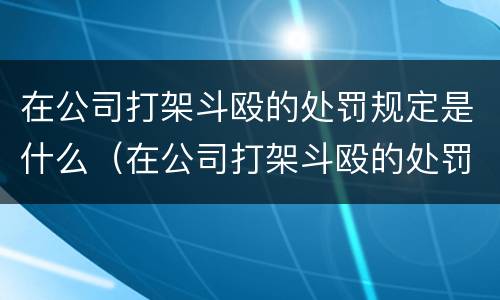 在公司打架斗殴的处罚规定是什么（在公司打架斗殴的处罚规定是什么呢）