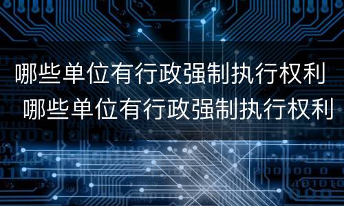 哪些单位有行政强制执行权利 哪些单位有行政强制执行权利呢