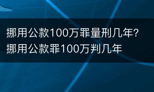 挪用公款100万罪量刑几年？ 挪用公款罪100万判几年