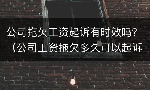公司拖欠工资起诉有时效吗？（公司工资拖欠多久可以起诉）
