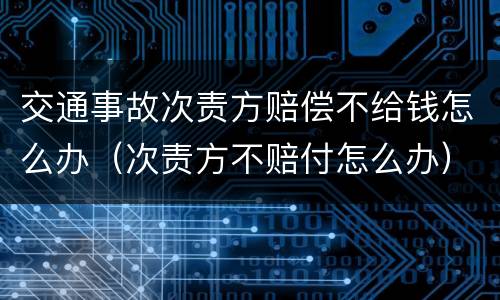 交通事故次责方赔偿不给钱怎么办（次责方不赔付怎么办）