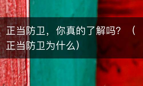 正当防卫，你真的了解吗？（正当防卫为什么）