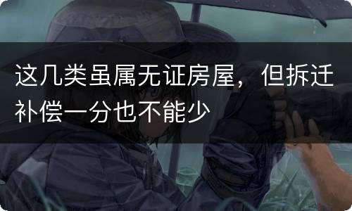 这几类虽属无证房屋，但拆迁补偿一分也不能少