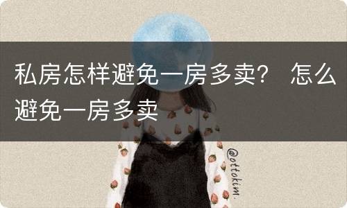 私房怎样避免一房多卖？ 怎么避免一房多卖