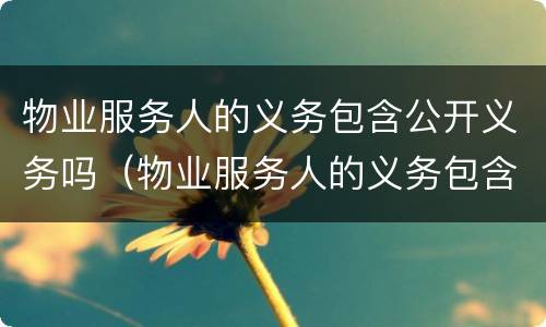 物业服务人的义务包含公开义务吗（物业服务人的义务包含公开义务吗）