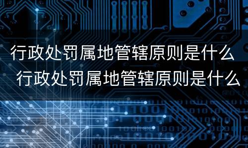 行政处罚属地管辖原则是什么 行政处罚属地管辖原则是什么