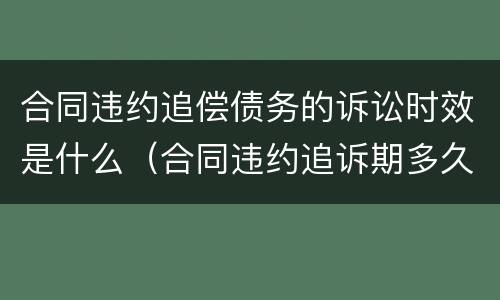 合同违约追偿债务的诉讼时效是什么（合同违约追诉期多久）