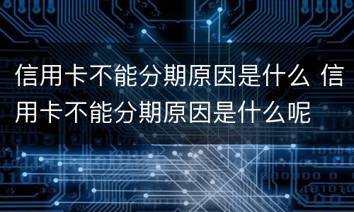 信用卡不能分期原因是什么 信用卡不能分期原因是什么呢