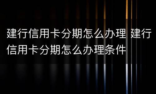 建行信用卡分期怎么办理 建行信用卡分期怎么办理条件