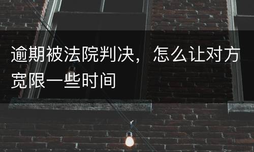 逾期被法院判决，怎么让对方宽限一些时间