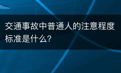 交通事故中普通人的注意程度标准是什么？