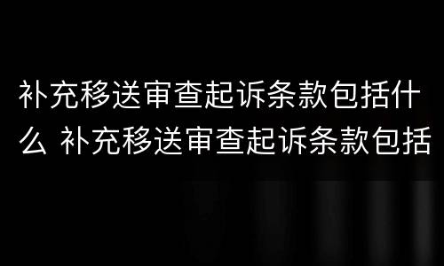 补充移送审查起诉条款包括什么 补充移送审查起诉条款包括什么