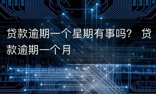 贷款逾期一个星期有事吗？ 贷款逾期一个月
