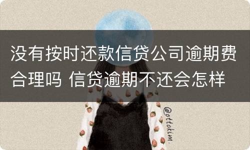没有按时还款信贷公司逾期费合理吗 信贷逾期不还会怎样