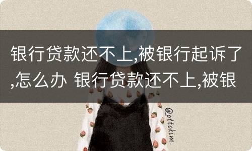 银行贷款还不上,被银行起诉了,怎么办 银行贷款还不上,被银行起诉了,怎么办能判刑吗