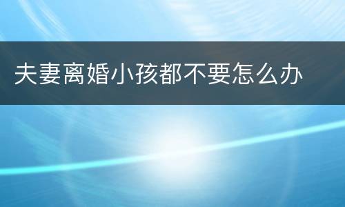 夫妻离婚小孩都不要怎么办