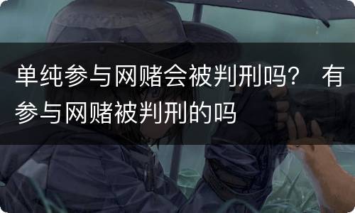 单纯参与网赌会被判刑吗？ 有参与网赌被判刑的吗