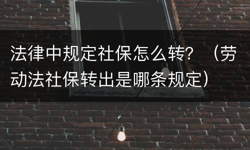 法律中规定社保怎么转？（劳动法社保转出是哪条规定）