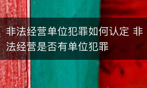 非法经营单位犯罪如何认定 非法经营是否有单位犯罪