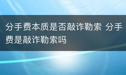 分手费本质是否敲诈勒索 分手费是敲诈勒索吗