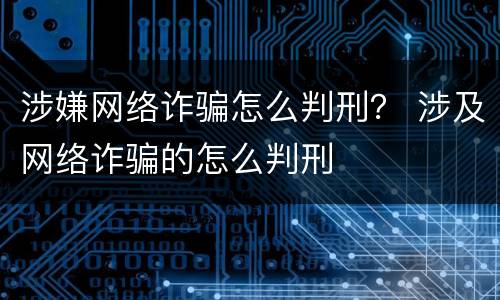 涉嫌网络诈骗怎么判刑？ 涉及网络诈骗的怎么判刑